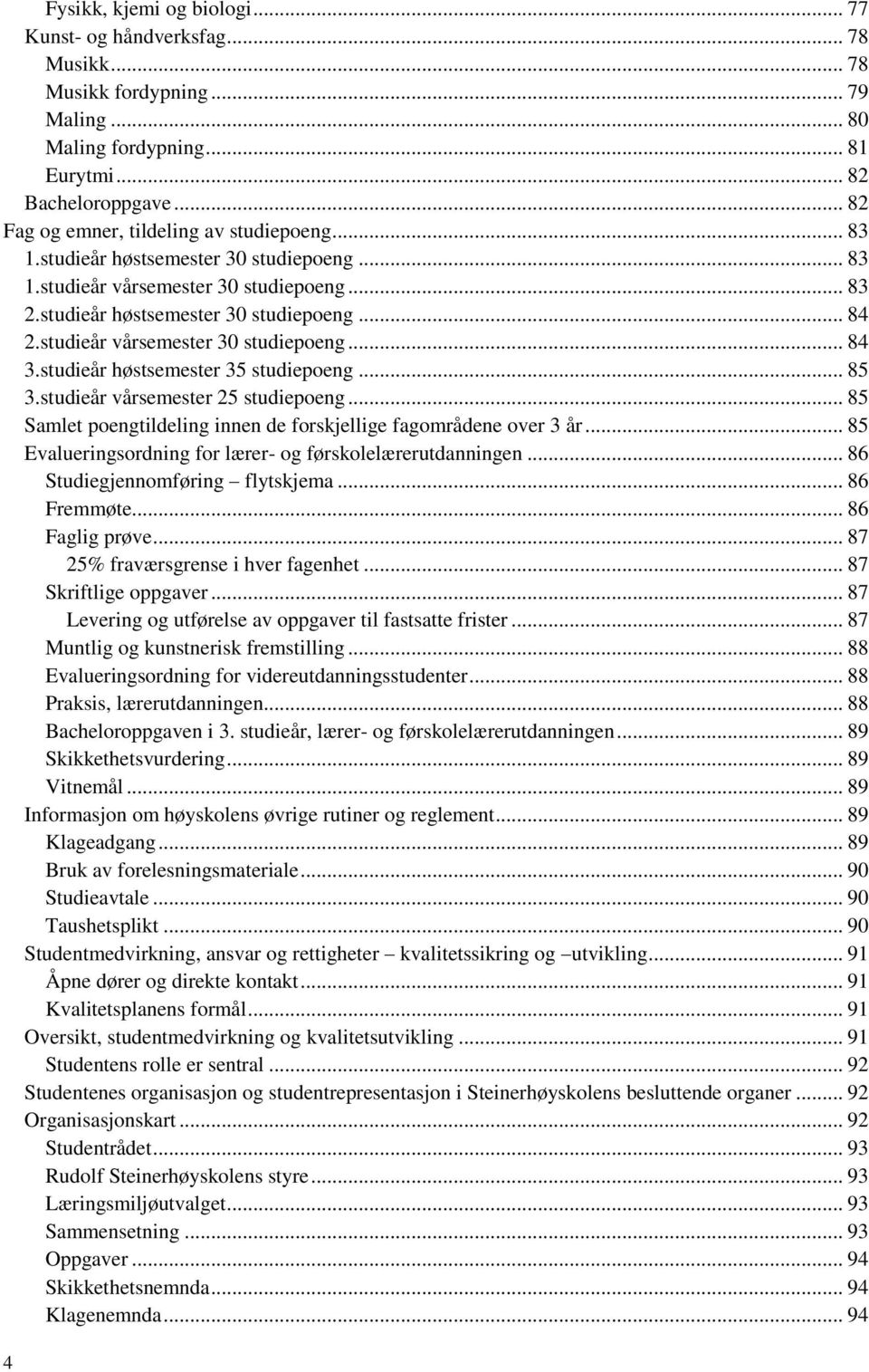 studieår vårsemester 30 studiepoeng... 84 3.studieår høstsemester 35 studiepoeng... 85 3.studieår vårsemester 25 studiepoeng... 85 Samlet poengtildeling innen de forskjellige fagområdene over 3 år.