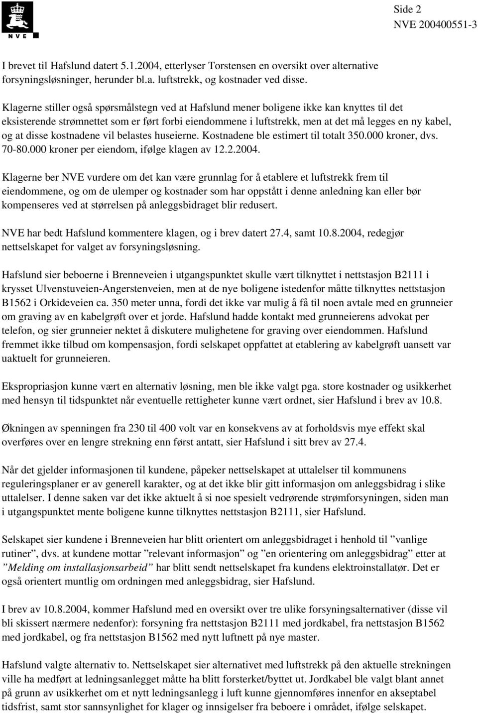 at disse kostnadene vil belastes huseierne. Kostnadene ble estimert til totalt 350.000 kroner, dvs. 70-80.000 kroner per eiendom, ifølge klagen av 12.2.2004.