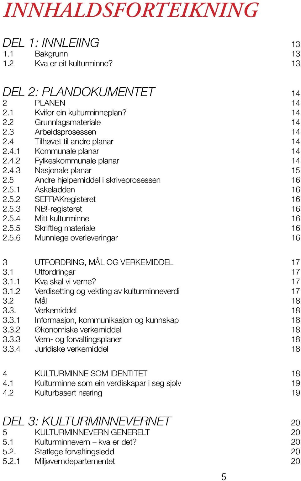 5.2 SEFRAKregisteret 16 2.5.3 NB!-registeret 16 2.5.4 Mitt kulturminne 16 2.5.5 Skriftleg materiale 16 2.5.6 Munnlege overleveringar 16 3 UTFORDRING, MÅL OG VERKEMIDDEL 17 3.1 Utfordringar 17 3.1.1 Kva skal vi verne?