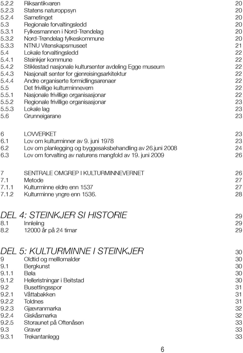 5 Det frivillige kulturminnevern 22 5.5.1 Nasjonale frivillige organisasjonar 22 5.5.2 Regionale frivillige organisasjonar 23 5.5.3 Lokale lag 23 5.6 Grunneigarane 23 6 LOVVERKET 23 6.