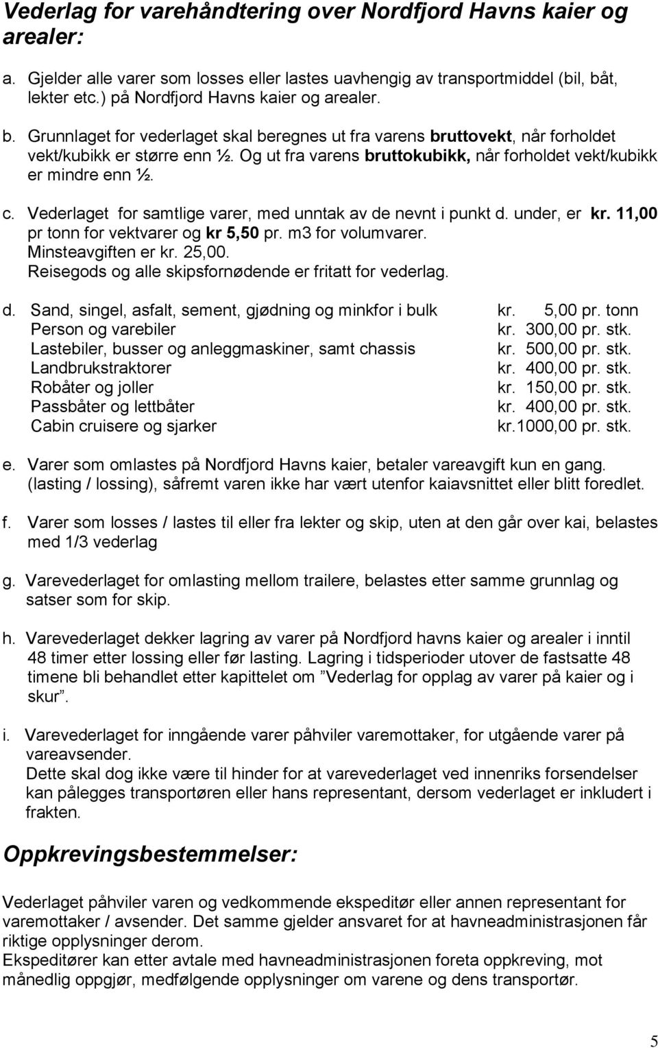 Og ut fra varens bruttokubikk, når forholdet vekt/kubikk er mindre enn ½. c. Vederlaget for samtlige varer, med unntak av de nevnt i punkt d. under, er kr. 11,00 pr tonn for vektvarer og kr 5,50 pr.