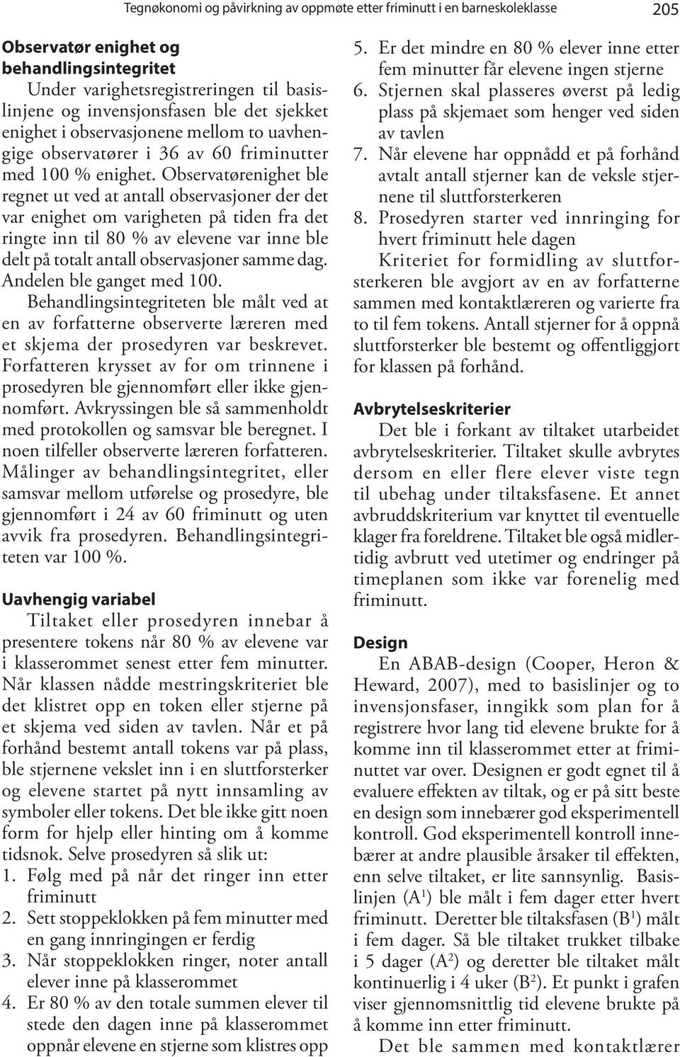 Observatørenighet ble regnet ut ved at antall observasjoner der det var enighet om varigheten på tiden fra det ringte inn til 80 % av elevene var inne ble delt på totalt antall observasjoner samme