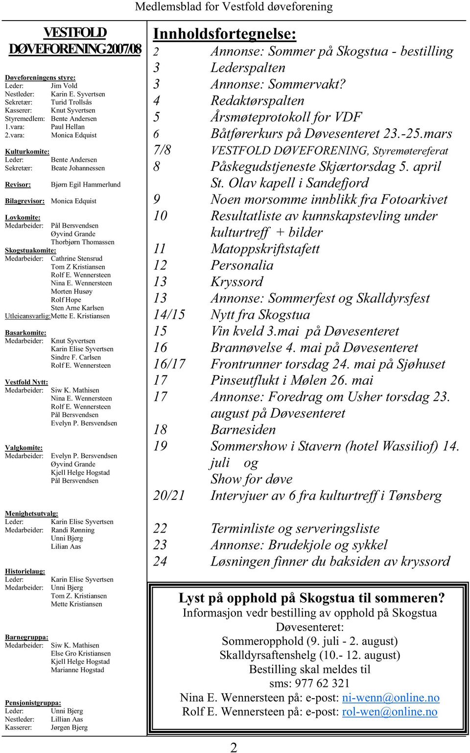 Pål Bersvendsen Øyvind Grande Thorbjørn Thomassen Cathrine Stensrud Tom Z Kristiansen Rolf E. Wennersteen Nina E. Wennersteen Morten Husøy Rolf Hope Sten Arne Karlsen Utleieansvarlig:Mette E.