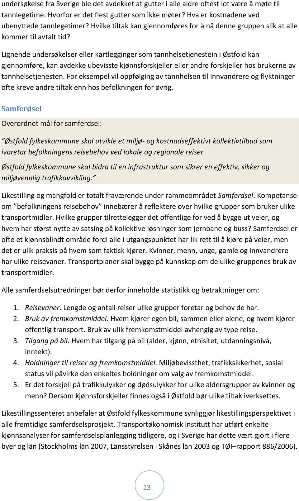 Lignende undersøkelser eller kartlegginger som tannhelsetjenestein i Østfold kan gjennomføre, kan avdekke ubevisste kjønnsforskjeller eller andre forskjeller hos brukerne av tannhelsetjenesten.