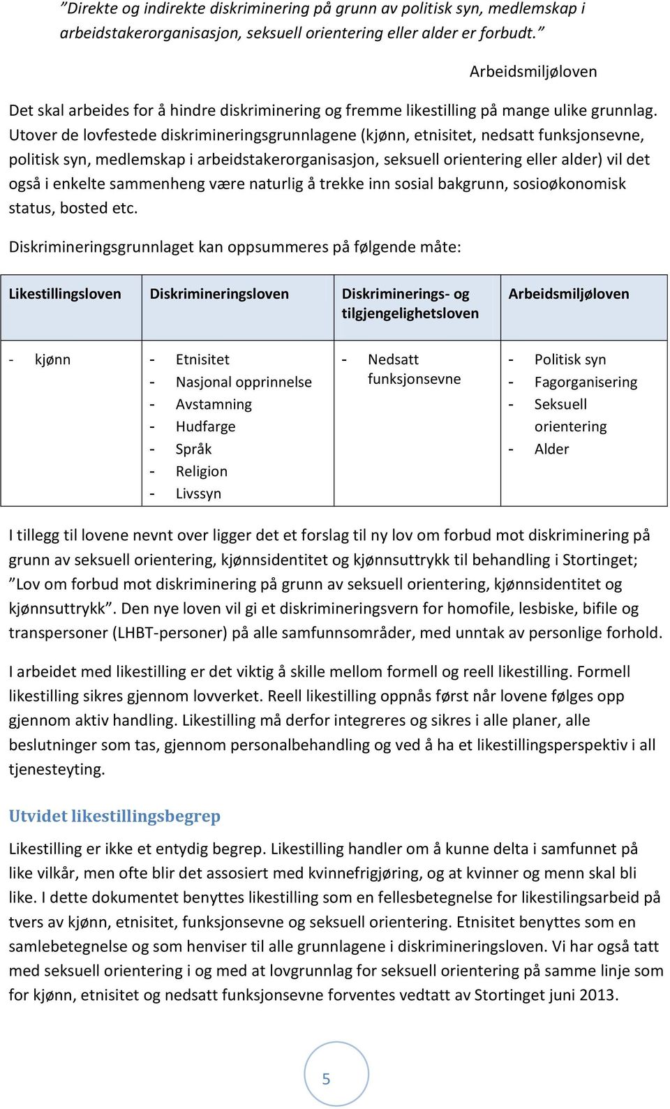 Utover de lovfestede diskrimineringsgrunnlagene (kjønn, etnisitet, nedsatt funksjonsevne, politisk syn, medlemskap i arbeidstakerorganisasjon, seksuell orientering eller alder) vil det også i enkelte