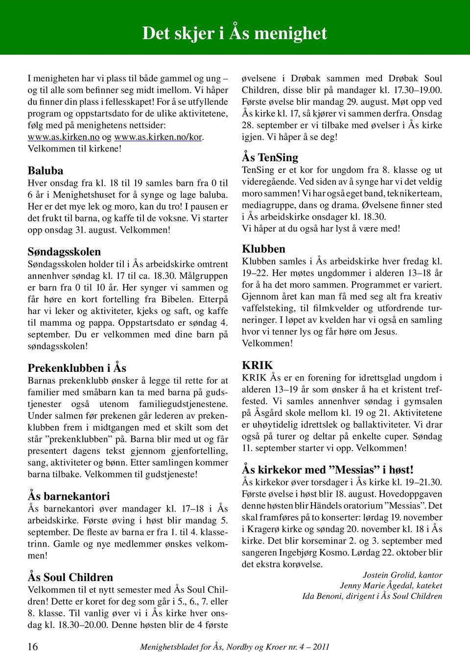 18 til 19 samles barn fra 0 til 6 år i Menighetshuset for å synge og lage baluba. Her er det mye lek og moro, kan du tro! I pausen er det frukt til barna, og kaffe til de voksne.