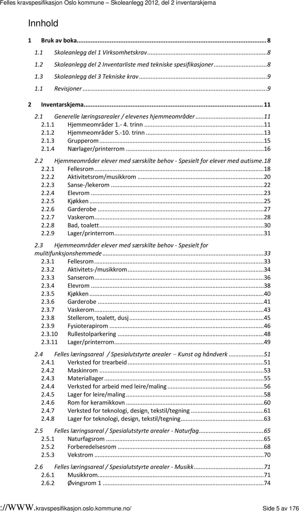 .. 16 2.2 Hjemmeområder elever med særskilte behov - Spesielt for elever med autisme. 18 2.2.1 Fellesrom... 18 2.2.2 Aktivitetsrom/musikkrom... 20 2.2.3 Sanse-/lekerom... 22 2.2.4 Elevrom... 23 2.2.5 Kjøkken.