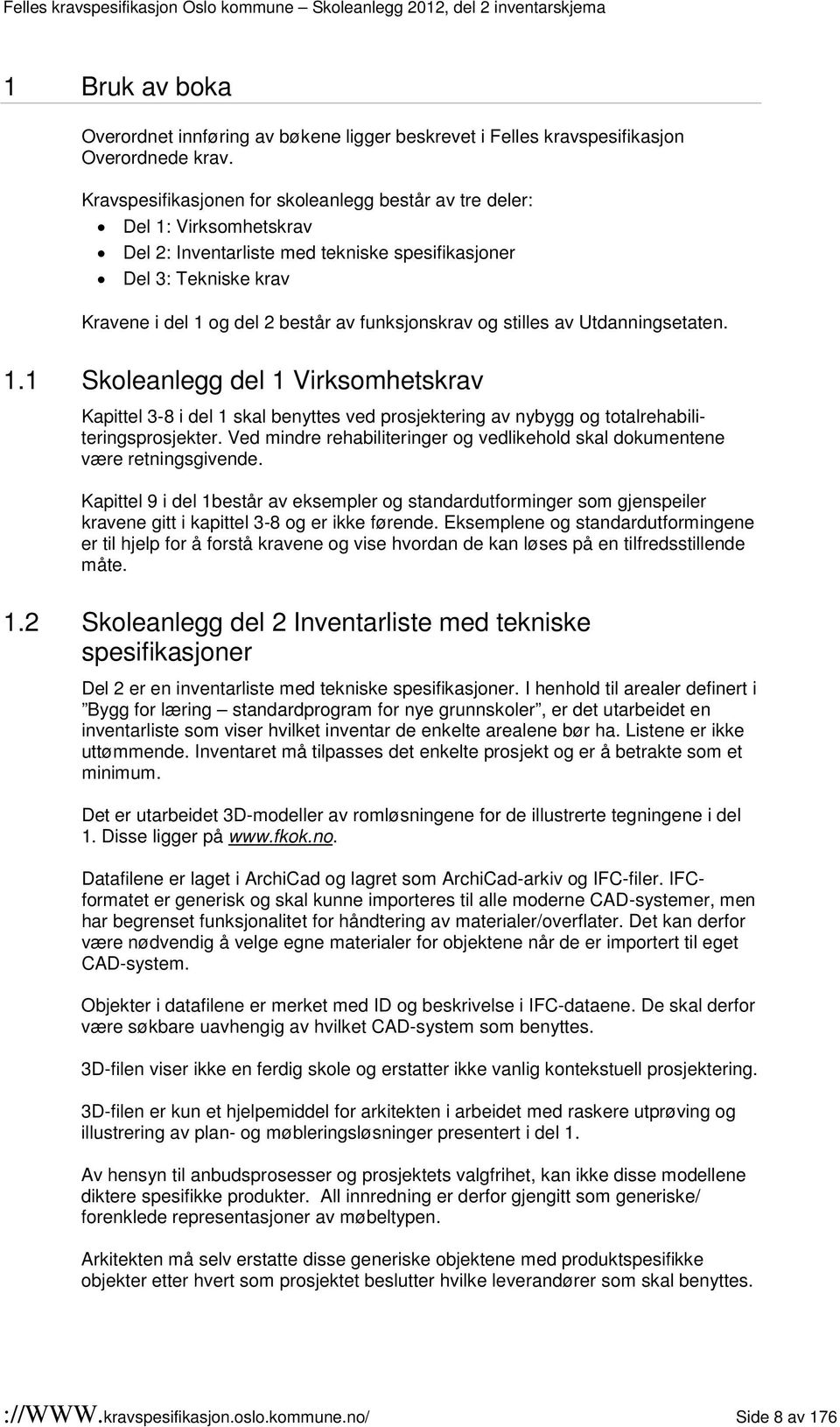 og stilles av Utdanningsetaten. 1.1 Skoleanlegg del 1 Virksomhetskrav Kapittel 3-8 i del 1 skal benyttes ved prosjektering av nybygg og totalrehabiliteringsprosjekter.