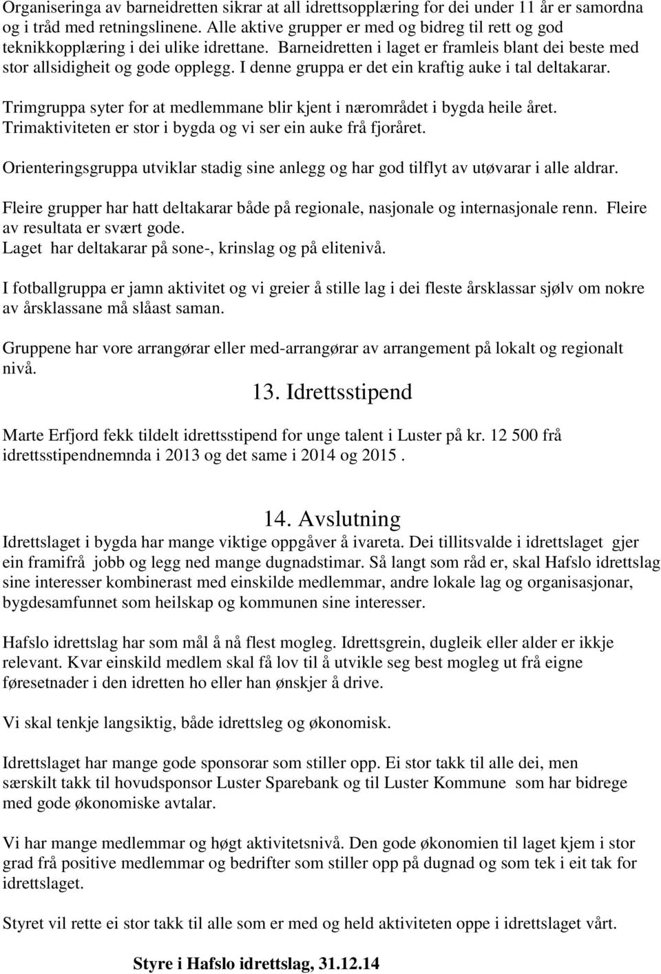 I denne gruppa er det ein kraftig auke i tal deltakarar. Trimgruppa syter for at medlemmane blir kjent i nærområdet i bygda heile året. Trimaktiviteten er stor i bygda og vi ser ein auke frå fjoråret.