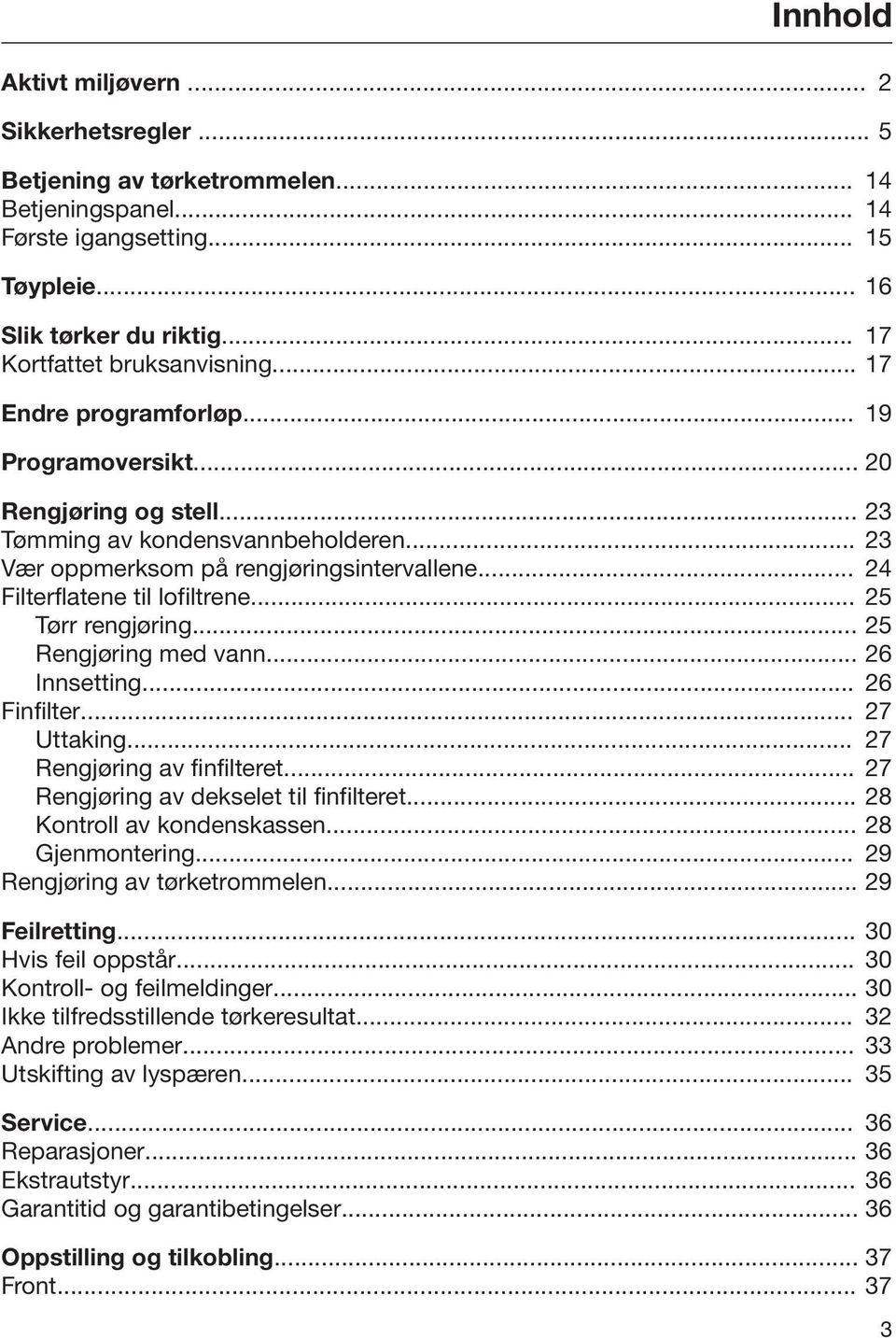 .. 24 Filterflatene til lofiltrene... 25 Tørr rengjøring... 25 Rengjøring med vann... 26 Innsetting... 26 Finfilter... 27 Uttaking... 27 Rengjøring av finfilteret.