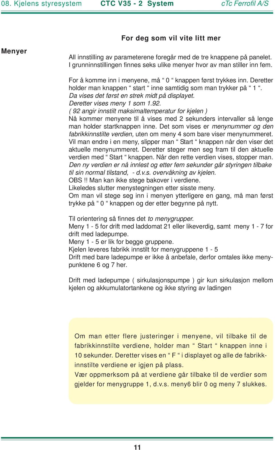 Deretter holder man knappen start inne samtidig som man trykker på 1. Da vises det først en strek midt på displayet. Deretter vises meny 1 som 1.92.