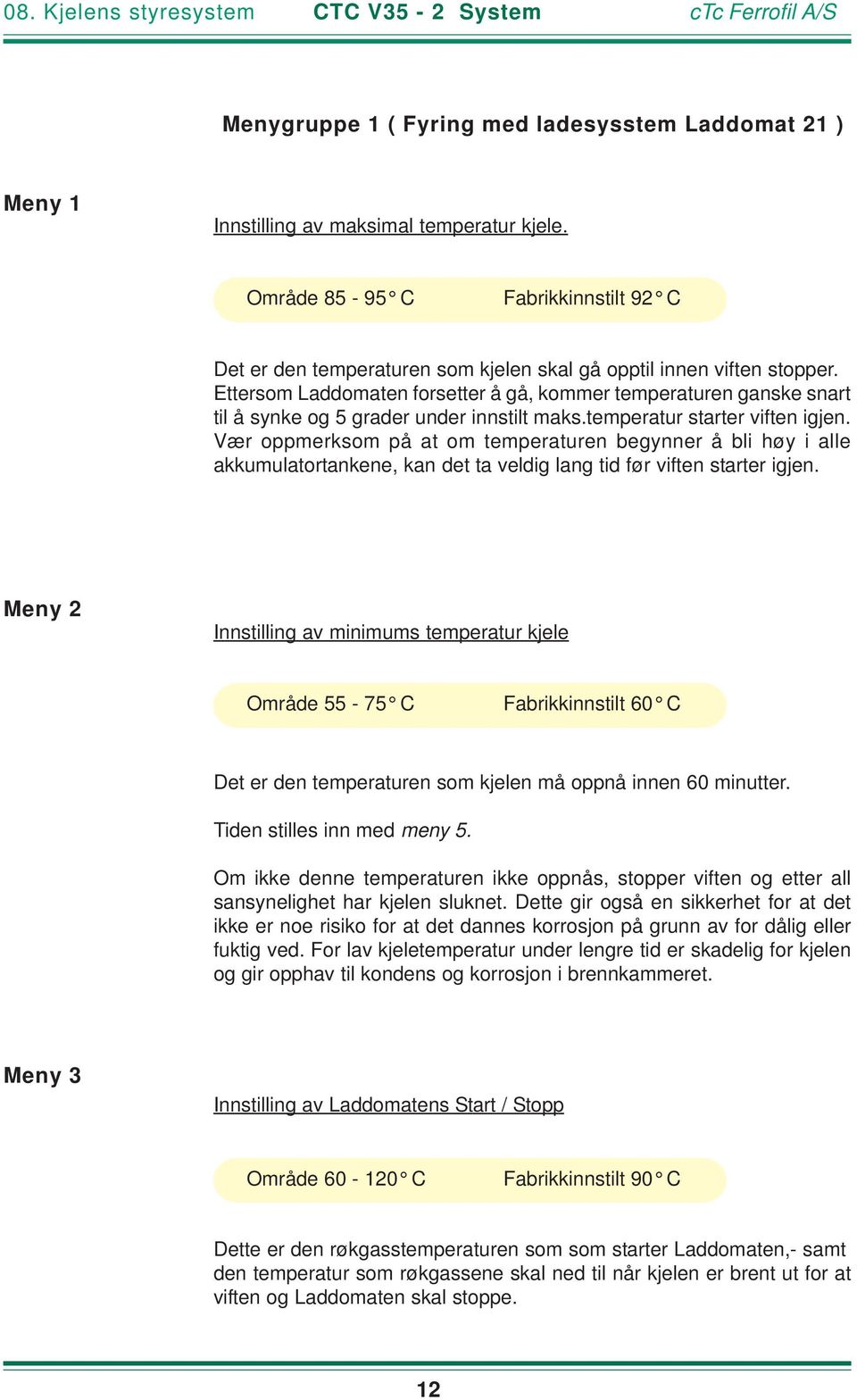 Ettersom Laddomaten forsetter å gå, kommer temperaturen ganske snart til å synke og 5 grader under innstilt maks.temperatur starter viften igjen.