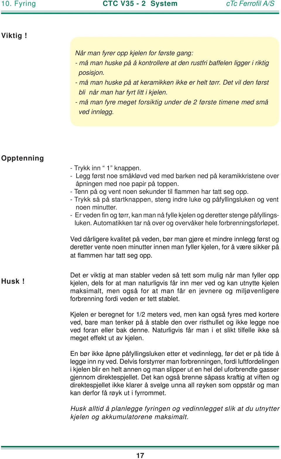 Opptenning - Trykk inn 1 knappen. - Legg først noe småkløvd ved med barken ned på keramikkristene over åpningen med noe papir på toppen. - Tenn på og vent noen sekunder til flammen har tatt seg opp.