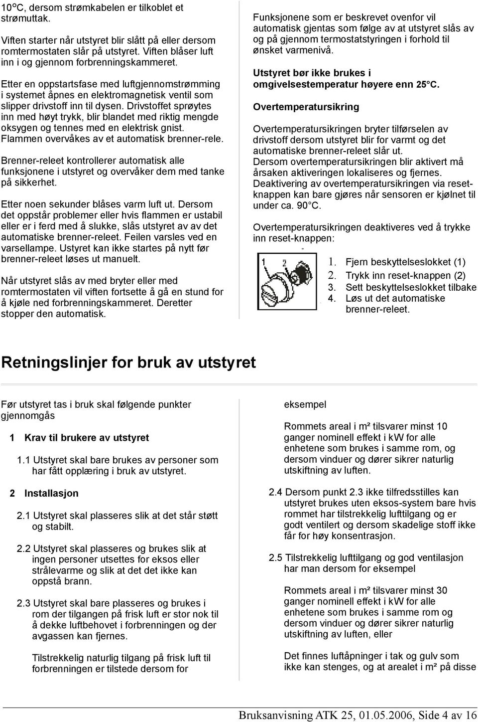 Drivstoffet sprøytes inn med høyt trykk, blir blandet med riktig mengde oksygen og tennes med en elektrisk gnist. Flammen overvåkes av et automatisk brenner-rele.