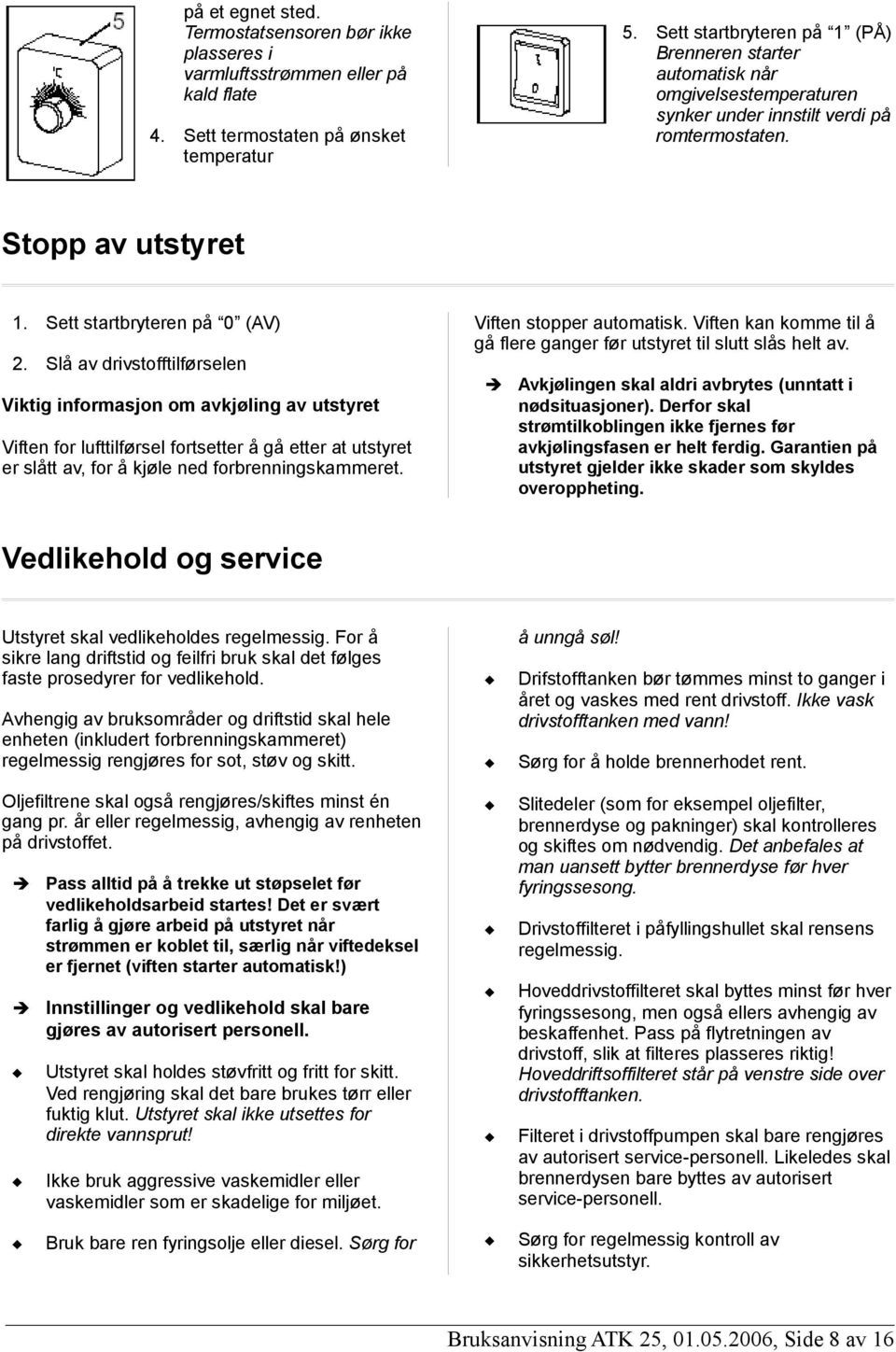 Slå av drivstofftilførselen Viktig informasjon om avkjøling av utstyret Viften for lufttilførsel fortsetter å gå etter at utstyret er slått av, for å kjøle ned forbrenningskammeret.