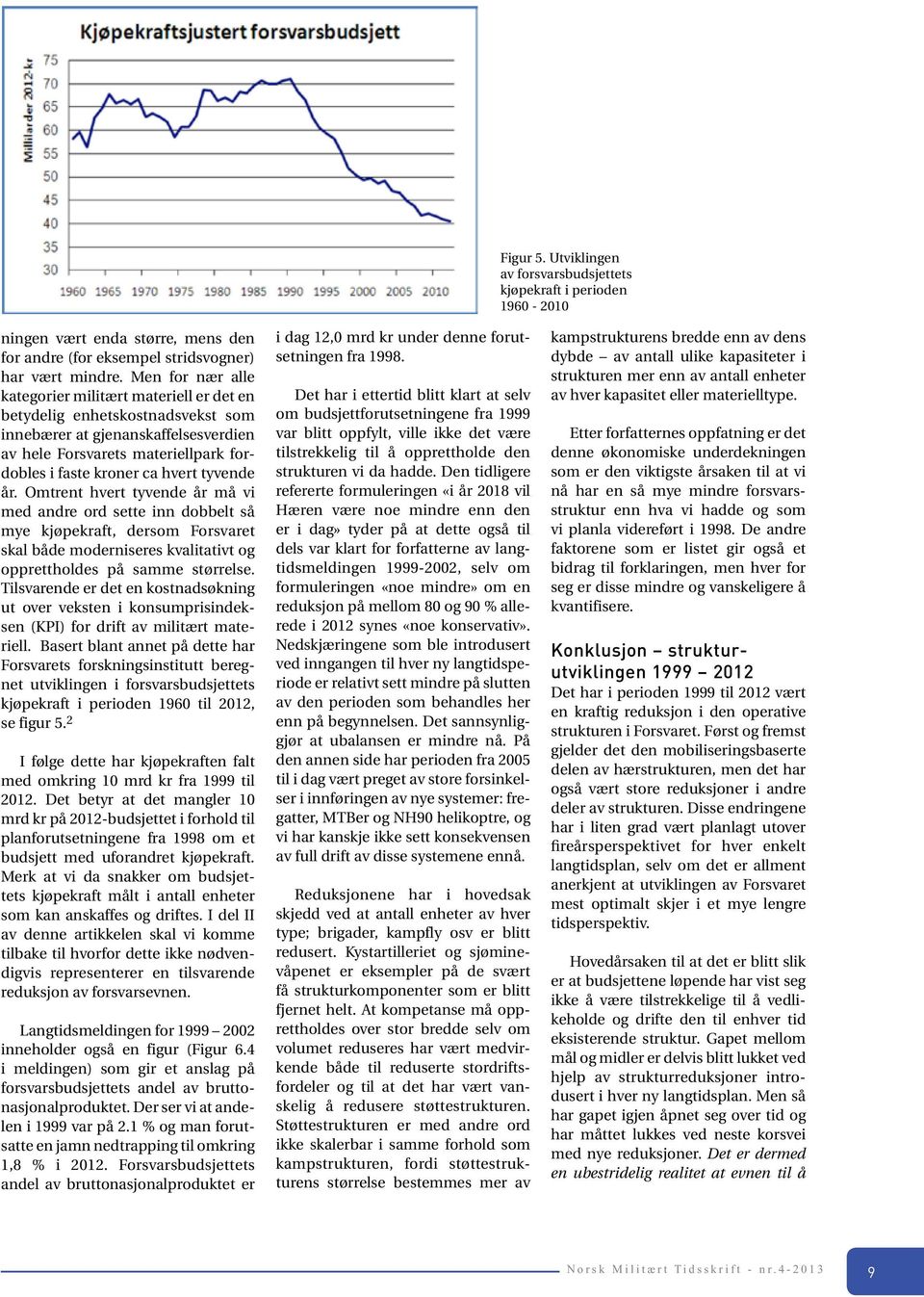 tyvende år. Omtrent hvert tyvende år må vi med andre ord sette inn dobbelt så mye kjøpekraft, dersom Forsvaret skal både moderniseres kvalitativt og opprettholdes på samme størrelse.