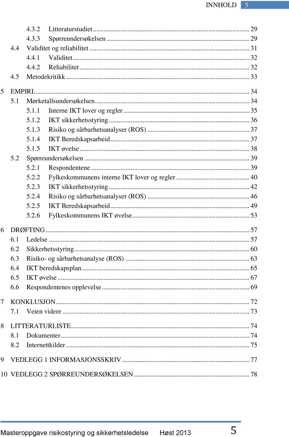 .. 38 5.2 Spørreundersøkelsen... 39 5.2.1 Respondentene... 39 5.2.2 Fylkeskommunens interne IKT lover og regler... 40 5.2.3 IKT sikkerhetsstyring... 42 5.2.4 Risiko og sårbarhetsanalyser (ROS)... 46 5.