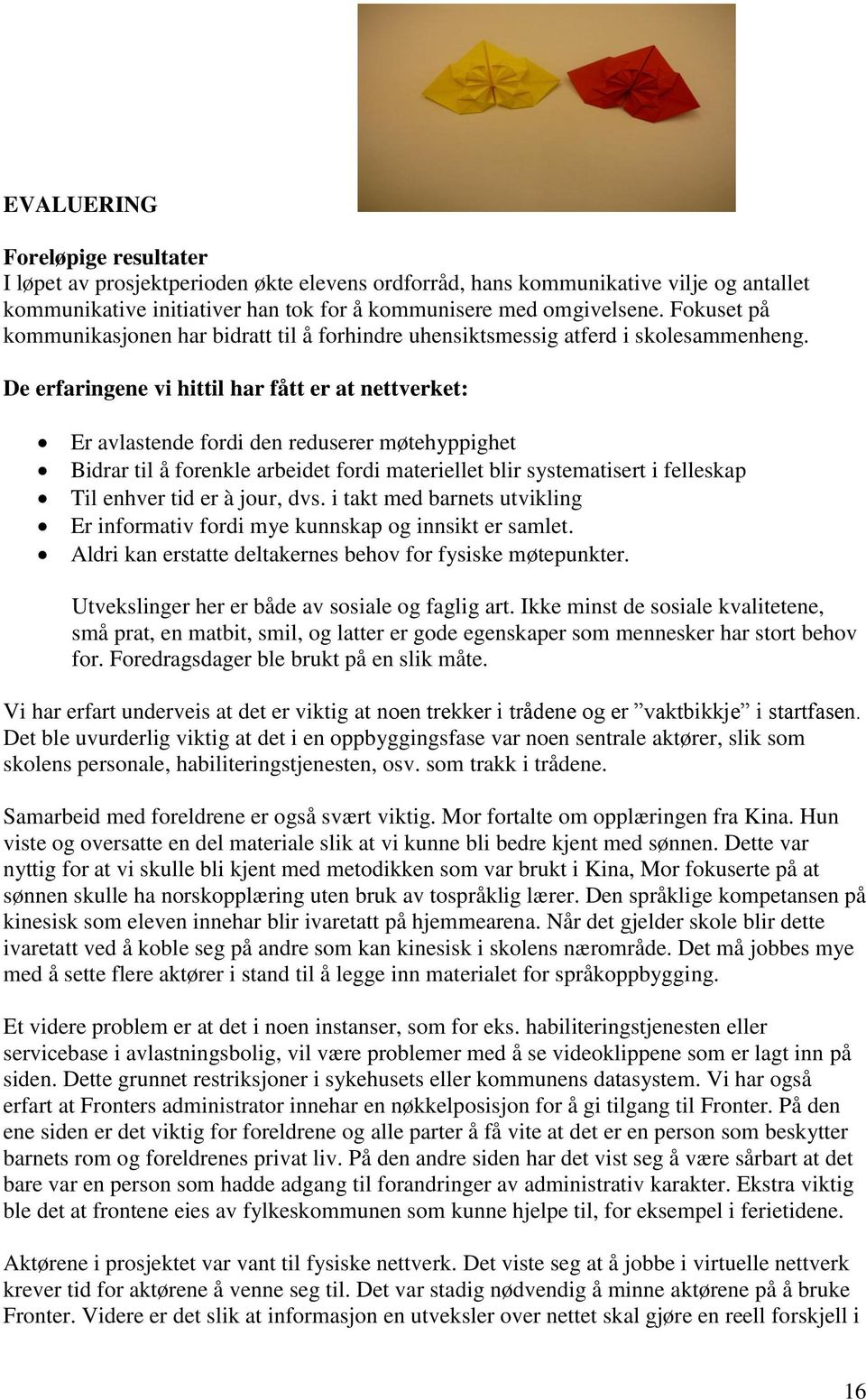 De erfaringene vi hittil har fått er at nettverket: Er avlastende fordi den reduserer møtehyppighet Bidrar til å forenkle arbeidet fordi materiellet blir systematisert i felleskap Til enhver tid er à