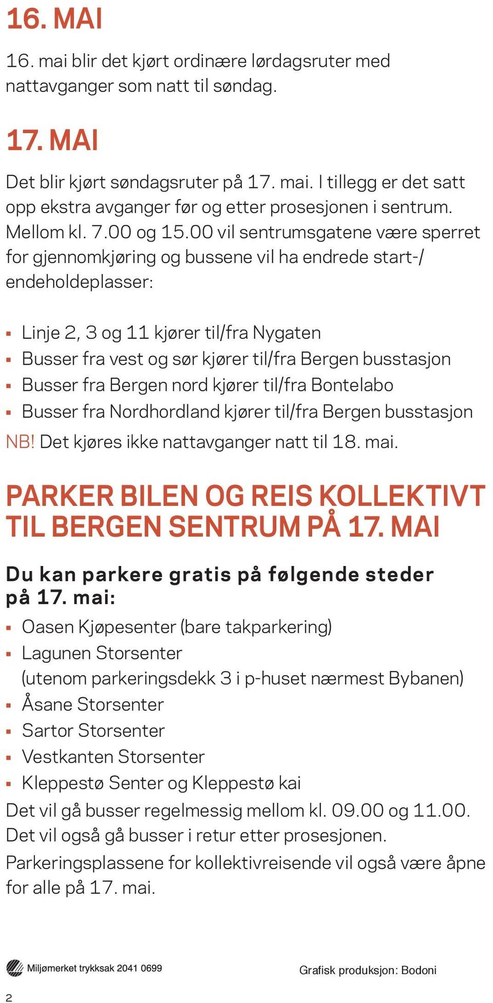 00 vil sentrumsgatene være sperret for gjennomkjøring og bussene vil ha endrede start-/ endeholdeplasser: Linje 2, 3 og 11 kjører til/fra Nygaten Busser fra vest og sør kjører til/fra Bergen