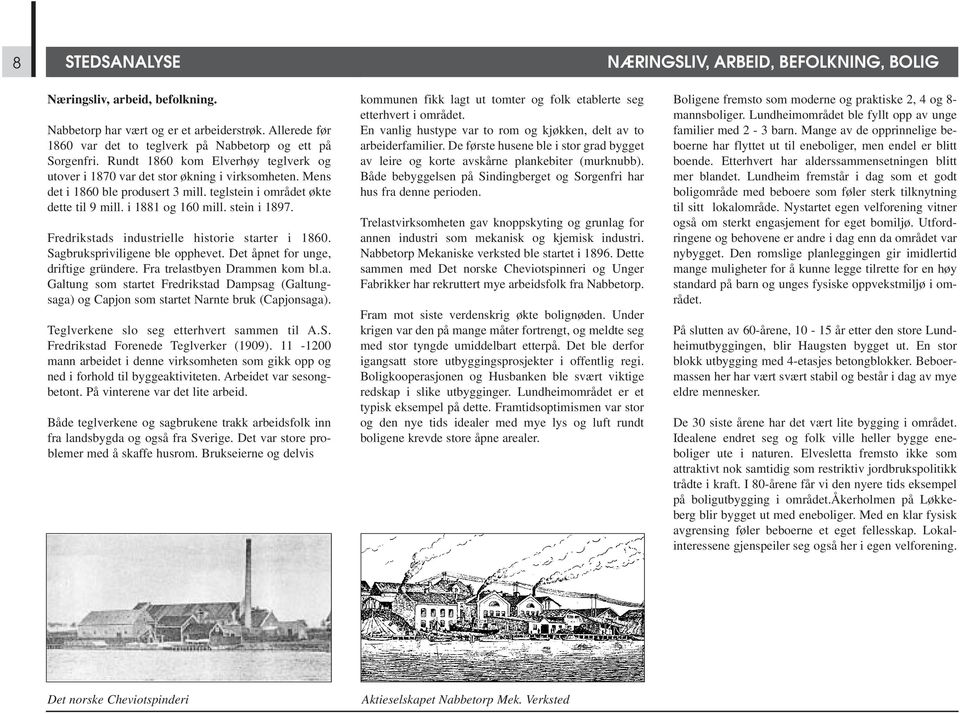 Fredrikstads industrielle historie starter i 1860. Sagbrukspriviligene ble opphevet. Det åpnet for unge, driftige gründere. Fra trelastbyen Drammen kom bl.a. Galtung som startet Fredrikstad Dampsag (Galtungsaga) og Capjon som startet Narnte bruk (Capjonsaga).