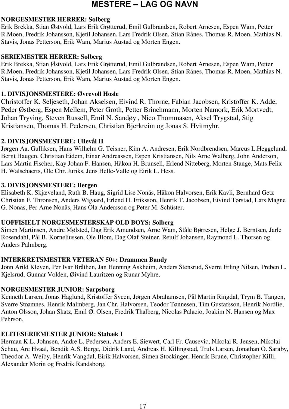 SERIEMESTER HERRER: Solberg Erik Brekka, Stian Østvold, Lars Erik Grøtterud, Emil Gulbrandsen, Robert Arnesen, Espen Wam, Petter R. 1. DIVISJONSMESTERE: Øvrevoll Hosle Christoffer K.