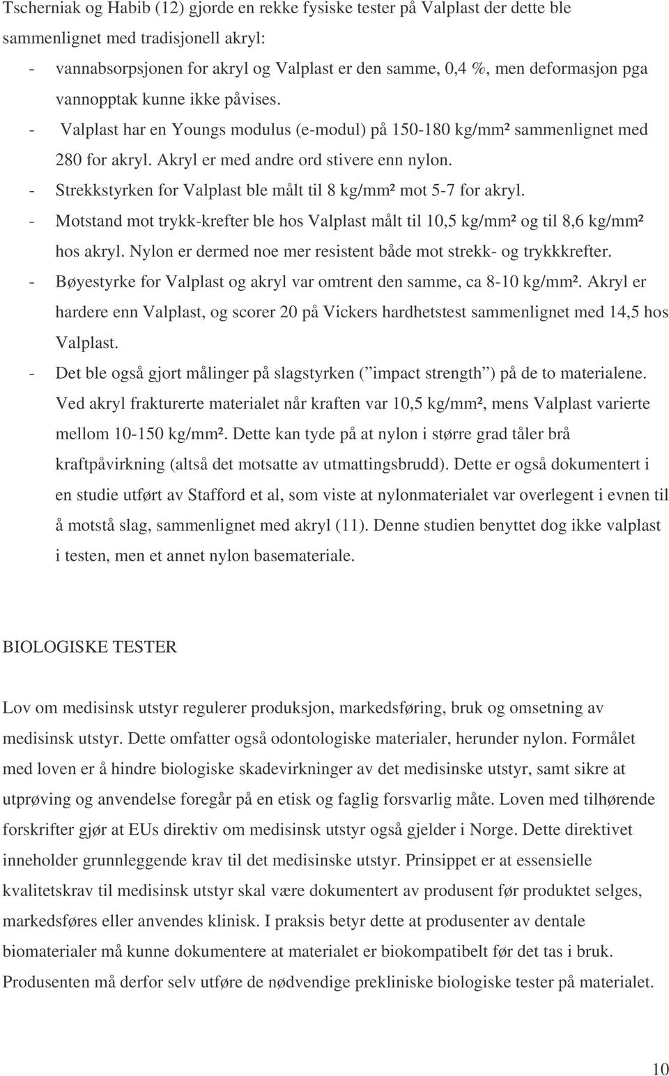 - Strekkstyrken for Valplast ble målt til 8 kg/mm² mot 5-7 for akryl. - Motstand mot trykk-krefter ble hos Valplast målt til 10,5 kg/mm² og til 8,6 kg/mm² hos akryl.