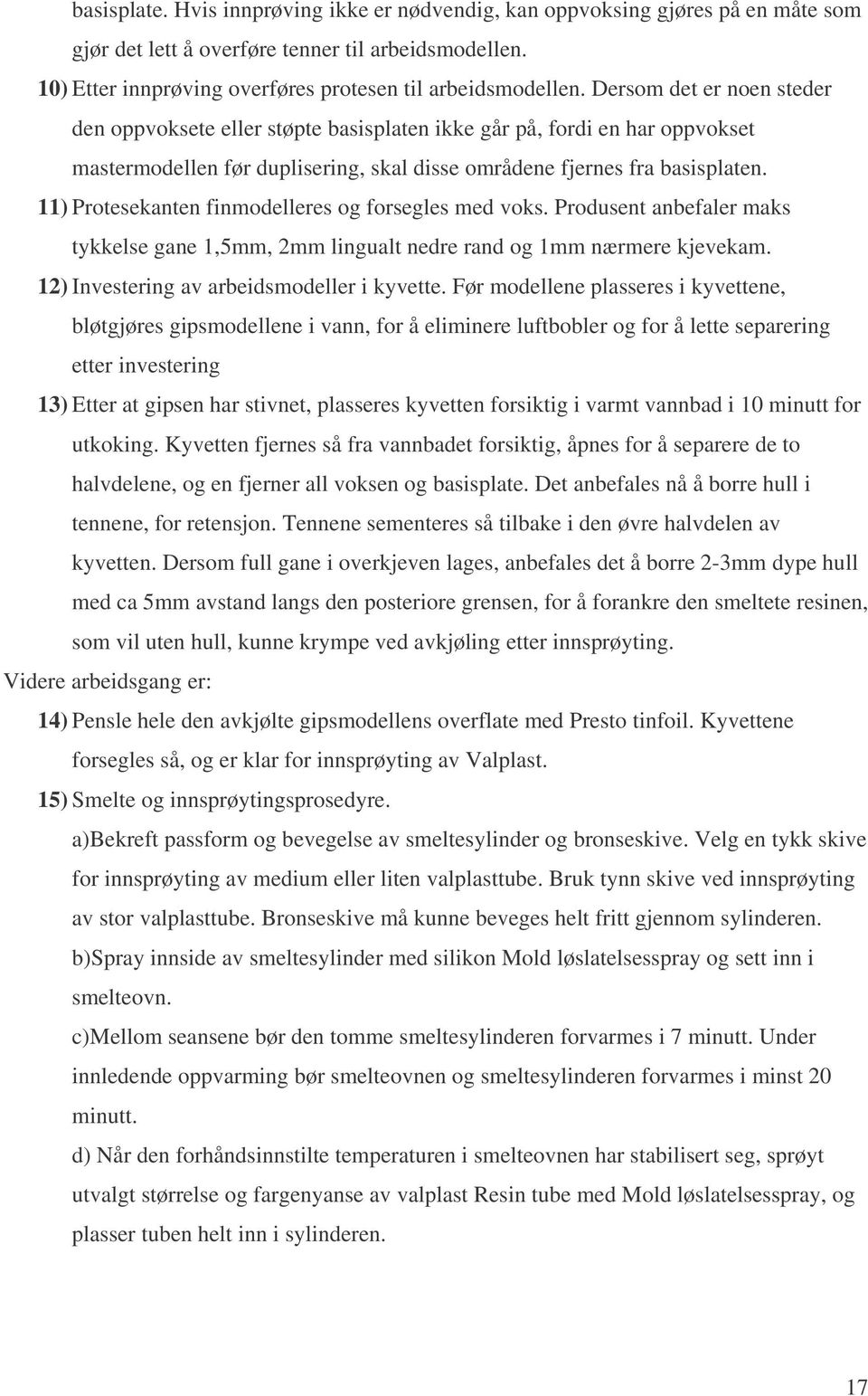 11) Protesekanten finmodelleres og forsegles med voks. Produsent anbefaler maks tykkelse gane 1,5mm, 2mm lingualt nedre rand og 1mm nærmere kjevekam. 12) Investering av arbeidsmodeller i kyvette.