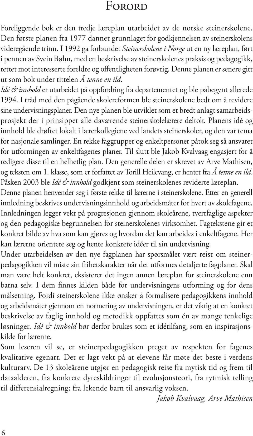 offentligheten forøvrig. Denne planen er senere gitt ut som bok under tittelen Å tenne en ild. Idé & innhold er utarbeidet på oppfordring fra departementet og ble påbegynt allerede 1994.