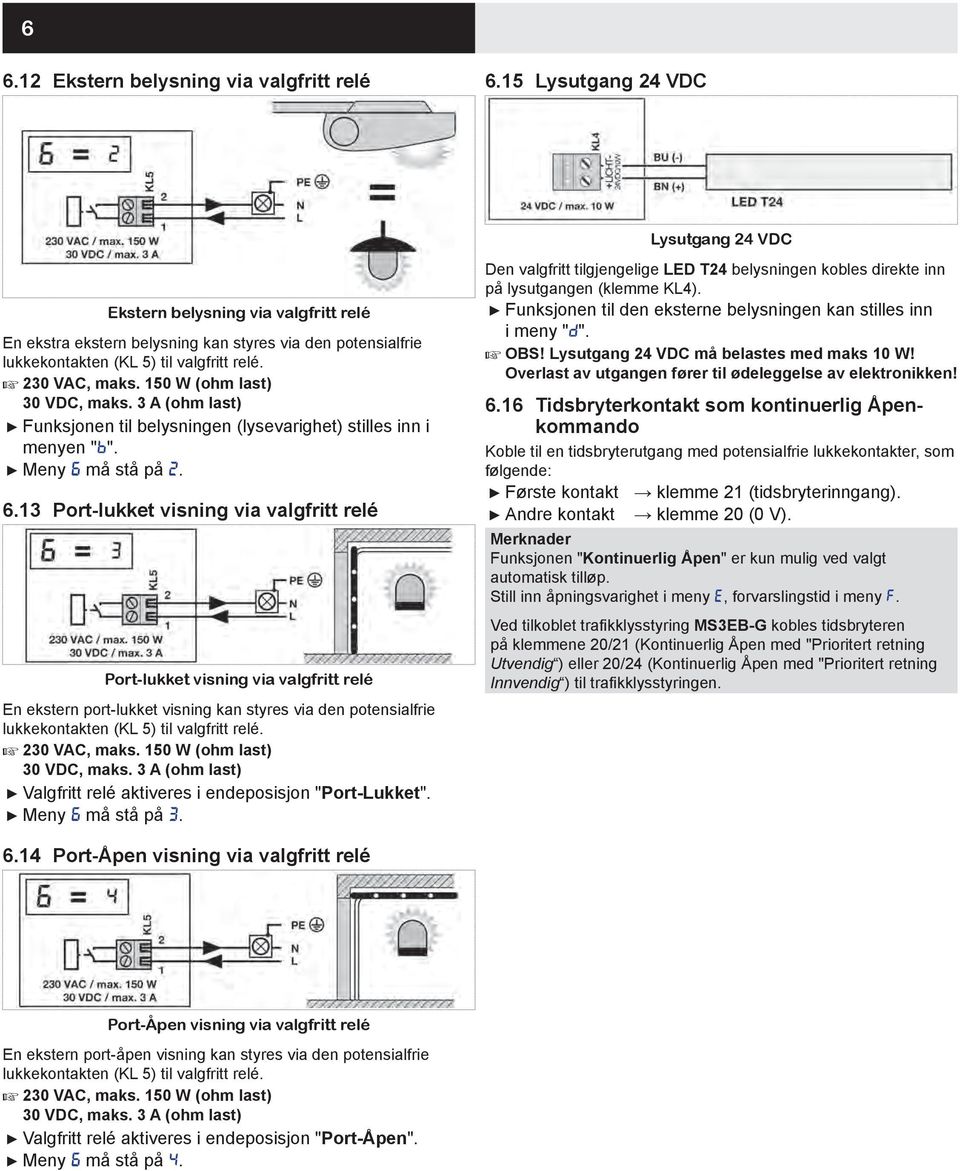 150 W (ohm last) 30 VDC, maks. 3 A (ohm last) Funksjonen til belysningen (lysevarighet) stilles inn i menyen "b". Meny 6 