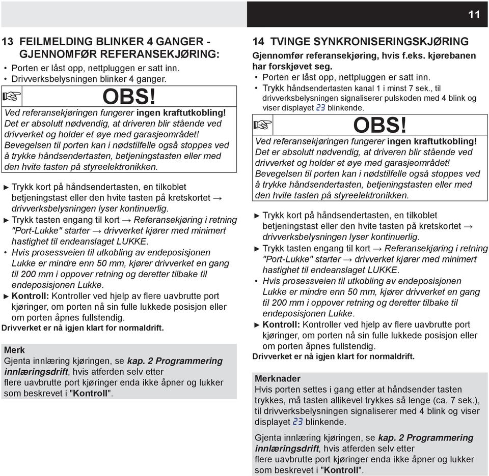 Bevegelsen til porten kan i nødstilfelle også stoppes ved å trykke håndsendertasten, betjeningstasten eller med den hvite tasten på styreelektronikken.