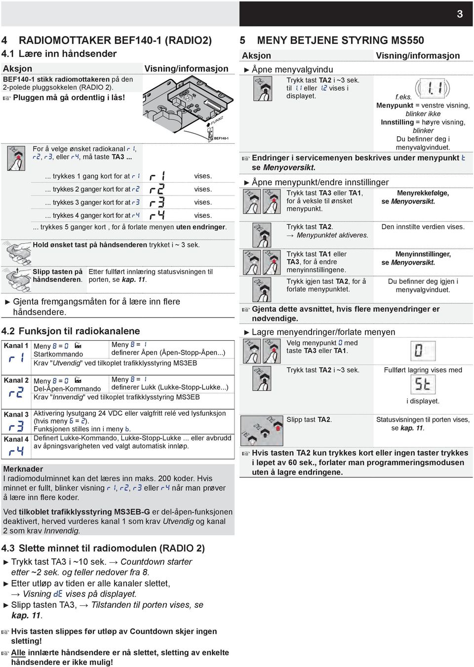 ... trykkes 3 kort for at r3 r3 vises.... trykkes 4 kort for at r4 r4 vises. FUNK2 BEF140-1... trykkes 5 kort, for å forlate menyen uten endringer. Hold ønsket tast på håndsenderen trykket i ~ 3 sek.
