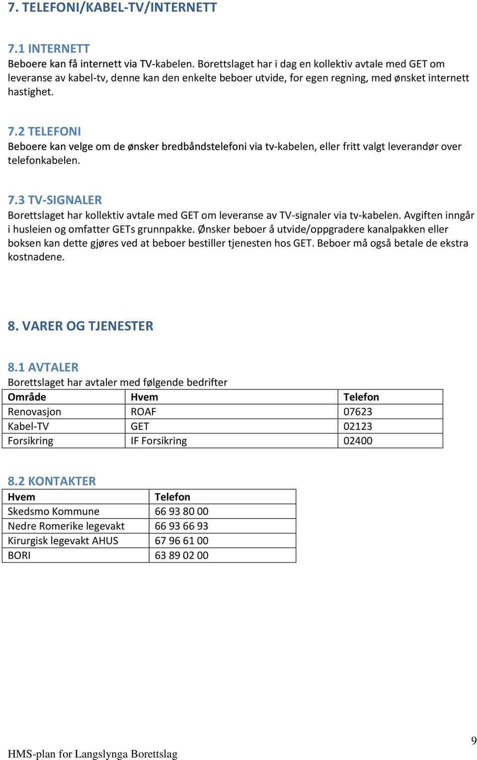 -kabelen, eller fritt valgt leverandør over 7.3 TV-SIGNALER Borettslaget har kollektiv avtale med GET om leveranse av TV-signaler via tv-kabelen.