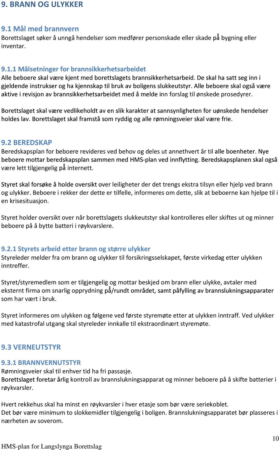 er leiligheter der det trengs ekstra tilsyn eller hjelp ved brann og ulykker. Beboere i rekker der dette er tilfelle, informeres om dette, slik at beboerne kan hjelpe til i en krisesituasjon.