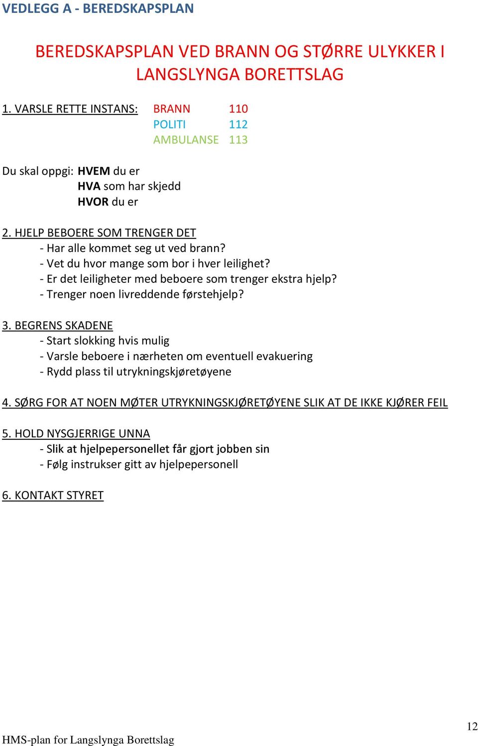 - Vet du hvor mange som bor i hver leilighet? - Er det leiligheter med beboere som trenger ekstra hjelp? - Trenger noen livreddende førstehjelp? 3.