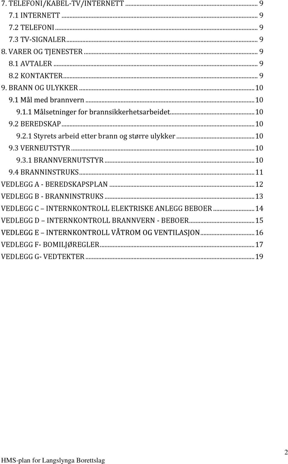 .. 10 9.4 BRANNINSTRUKS... 11 VEDLEGG A - BEREDSKAPSPLAN... 12 VEDLEGG B - BRANNINSTRUKS... 13 VEDLEGG C INTERNKONTROLL ELEKTRISKE ANLEGG BEBOER.