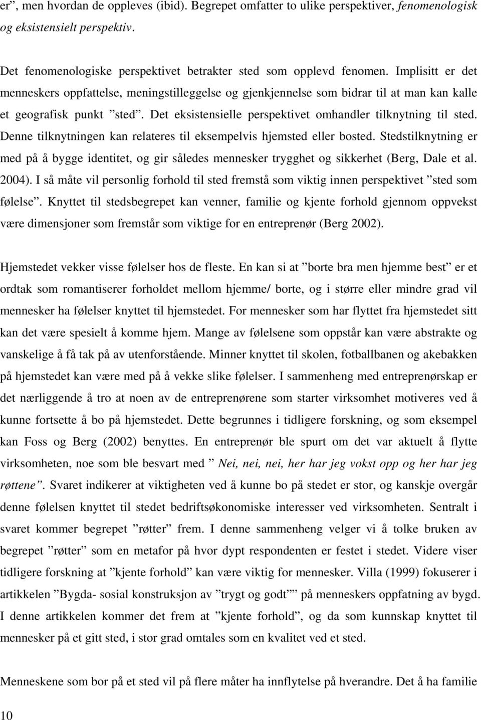 Denne tilknytningen kan relateres til eksempelvis hjemsted eller bosted. Stedstilknytning er med på å bygge identitet, og gir således mennesker trygghet og sikkerhet (Berg, Dale et al. 2004).