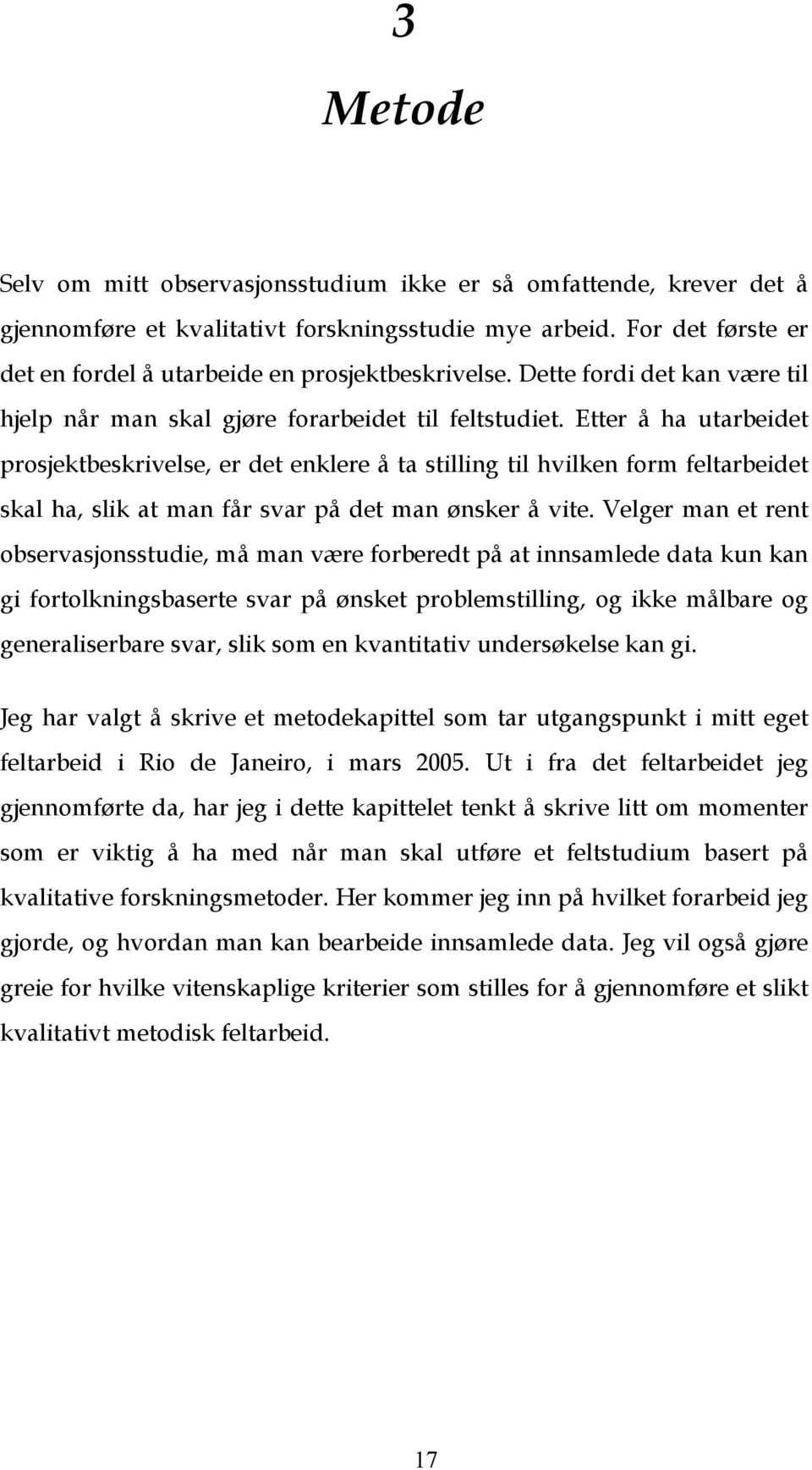 Etter å ha utarbeidet prosjektbeskrivelse, er det enklere å ta stilling til hvilken form feltarbeidet skal ha, slik at man får svar på det man ønsker å vite.