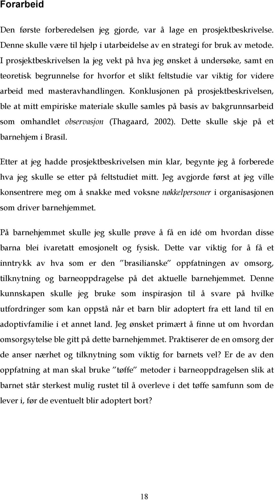 Konklusjonen på prosjektbeskrivelsen, ble at mitt empiriske materiale skulle samles på basis av bakgrunnsarbeid som omhandlet observasjon (Thagaard, 2002). Dette skulle skje på et barnehjem i Brasil.