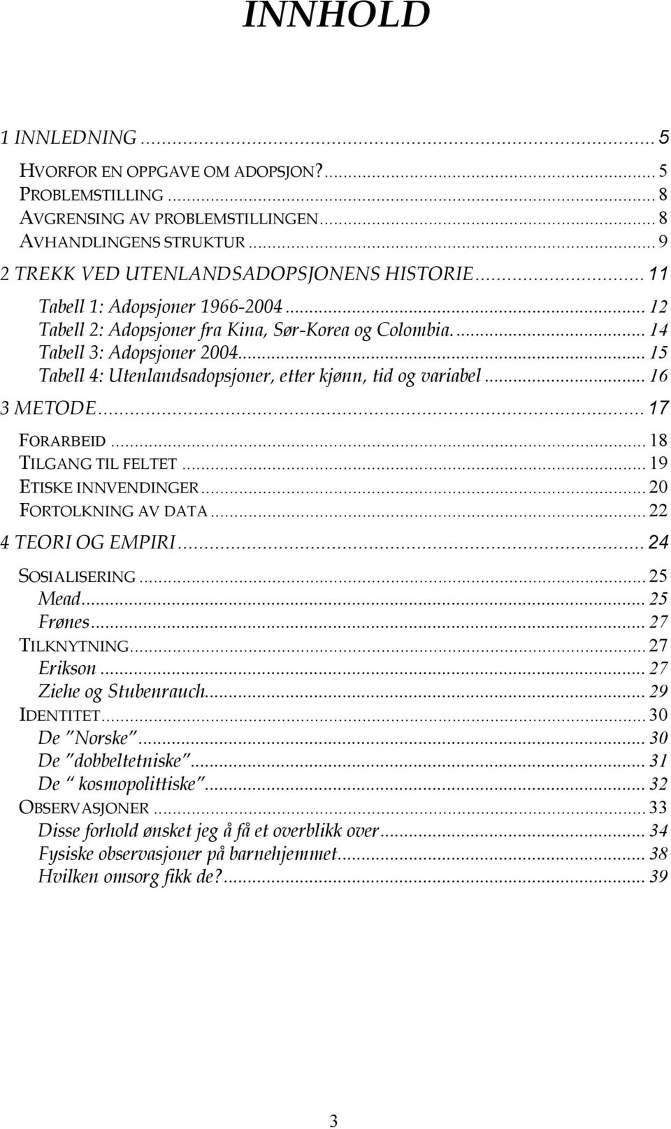 ..16 3 METODE...17 FORARBEID... 18 TILGANG TIL FELTET... 19 ETISKE INNVENDINGER... 20 FORTOLKNING AV DATA... 22 4 TEORI OG EMPIRI...24 SOSIALISERING... 25 Mead...25 Frønes...27 TILKNYTNING.