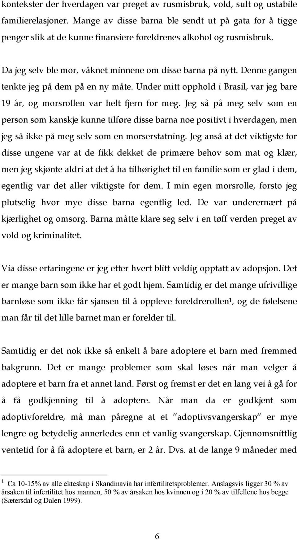 Denne gangen tenkte jeg på dem på en ny måte. Under mitt opphold i Brasil, var jeg bare 19 år, og morsrollen var helt fjern for meg.