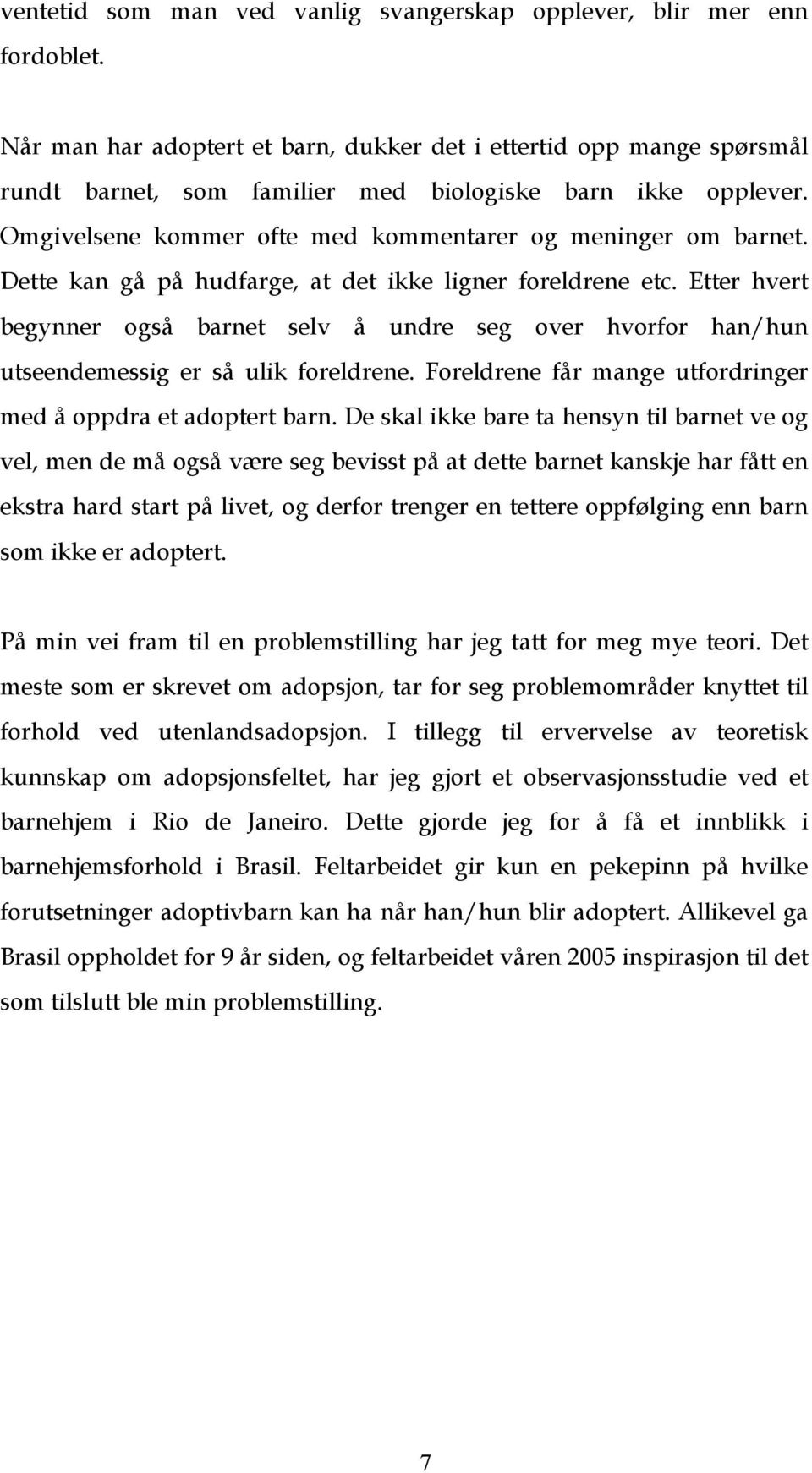 Dette kan gå på hudfarge, at det ikke ligner foreldrene etc. Etter hvert begynner også barnet selv å undre seg over hvorfor han/hun utseendemessig er så ulik foreldrene.