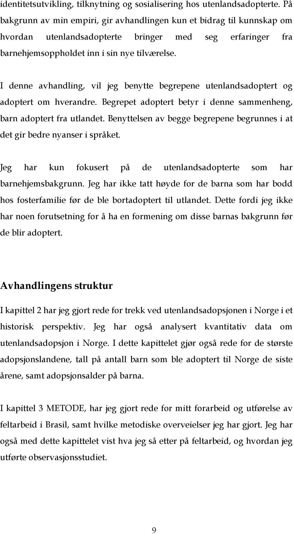 I denne avhandling, vil jeg benytte begrepene utenlandsadoptert og adoptert om hverandre. Begrepet adoptert betyr i denne sammenheng, barn adoptert fra utlandet.