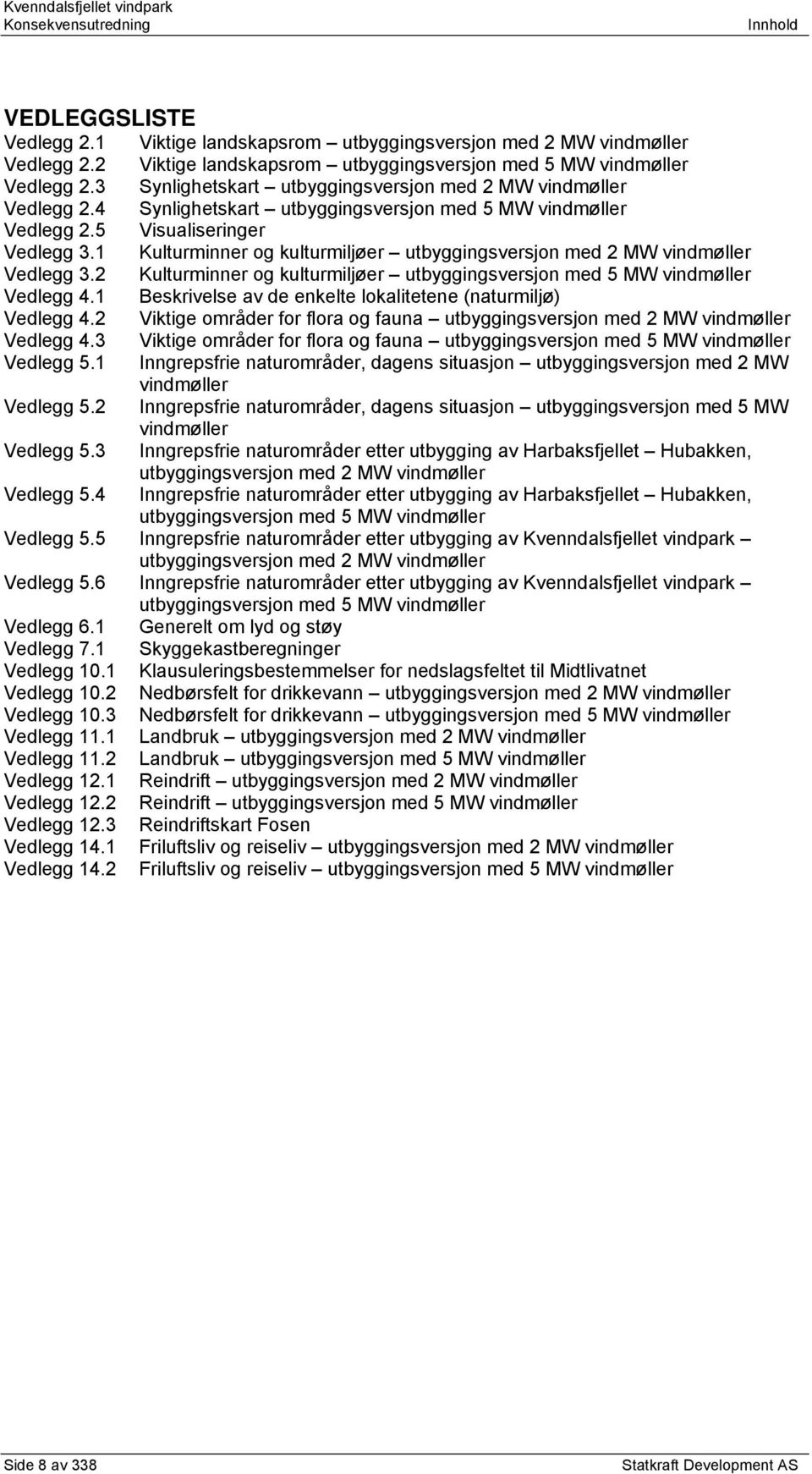 1 Kulturminner og kulturmiljøer utbyggingsversjon med 2 MW vindmøller Vedlegg 3.2 Kulturminner og kulturmiljøer utbyggingsversjon med 5 MW vindmøller Vedlegg 4.