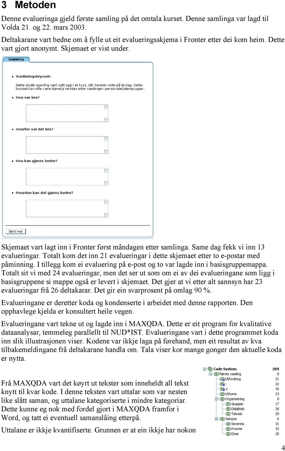 Skjemaet vart lagt inn i Fronter først måndagen etter samlinga. Same dag fekk vi inn 13 evalueringar. Totalt kom det inn 21 evalueringar i dette skjemaet etter to e-postar med påminning.