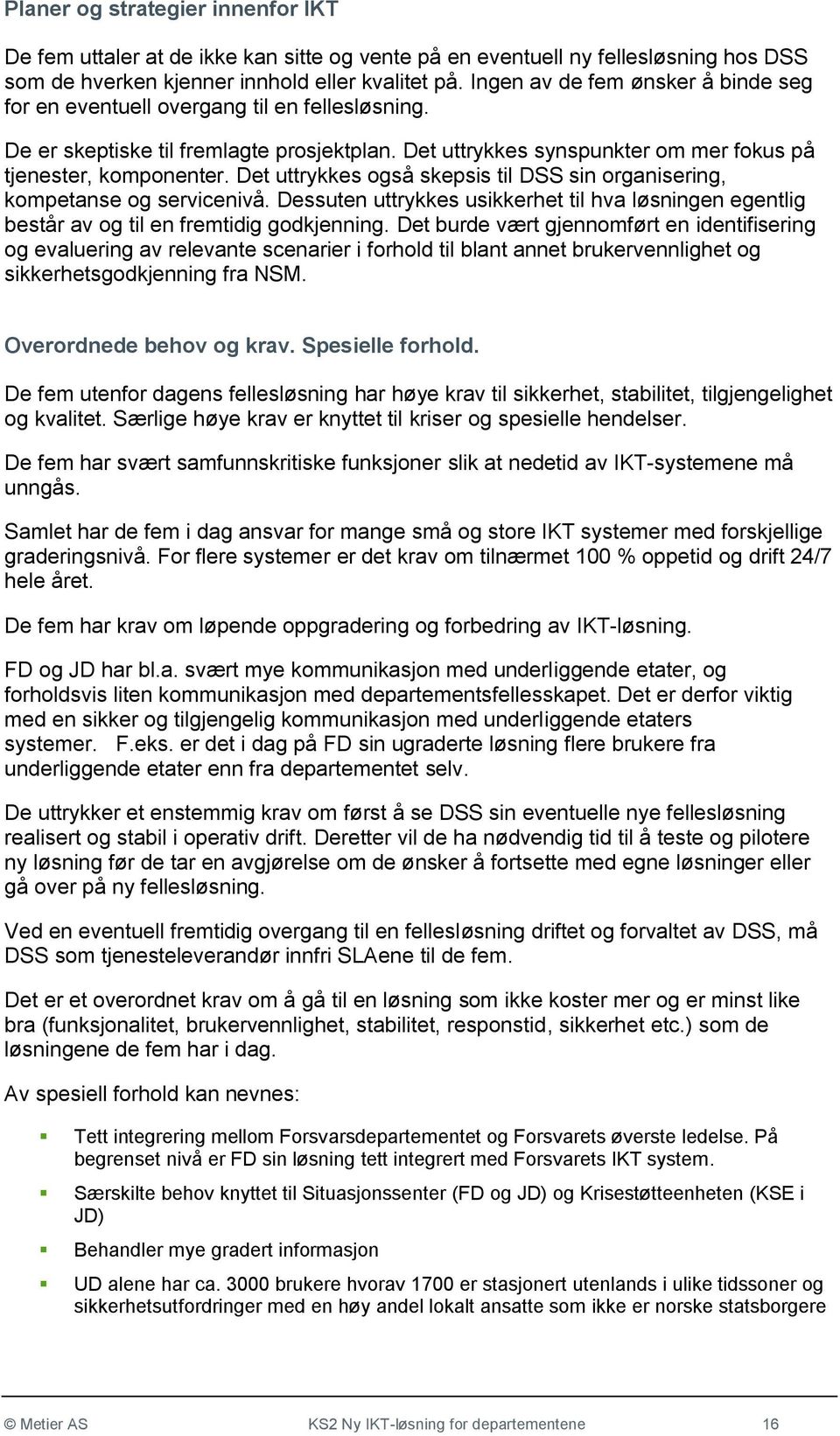 Det uttrykkes også skepsis til DSS sin organisering, kompetanse og servicenivå. Dessuten uttrykkes usikkerhet til hva løsningen egentlig består av og til en fremtidig godkjenning.