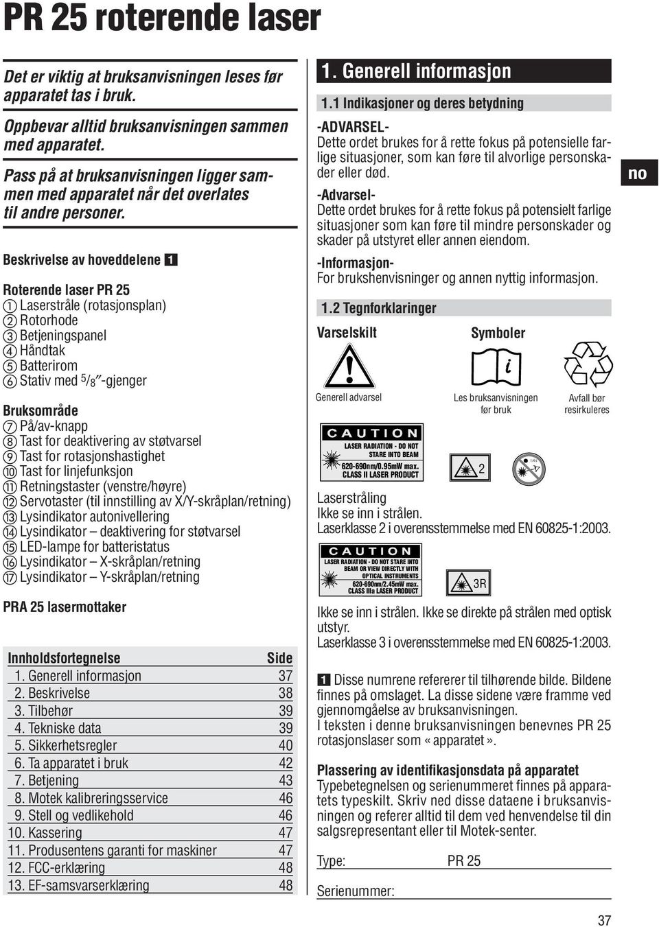 Beskrivelse av hoveddelene Roterende laser PR 25 Laserstråle (rotasjonsplan) Rotorhode Betjeningspanel Håndtak Batterirom Stativ med 5 /8 -gjenger Bruksområde På/av-knapp Tast for deaktivering av