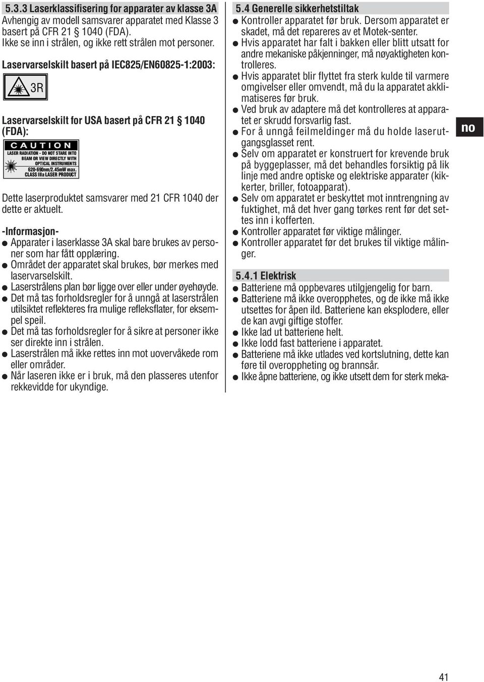 620-690nm/2.45mW max. CLASS IIIa LASER PRODUCT Dette laserproduktet samsvarer med 21 CFR 1040 der dette er aktuelt. Apparater i laserklasse 3A skal bare brukes av personer som har fått opplæring.