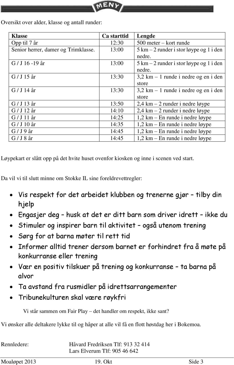 G / J 15 år 13:30 3,2 km 1 runde i nedre og en i den store G / J 14 år 13:30 3,2 km 1 runde i nedre og en i den store G / J 13 år 13:50 2,4 km 2 runder i nedre løype G / J 12 år 14:10 2,4 km 2 runder