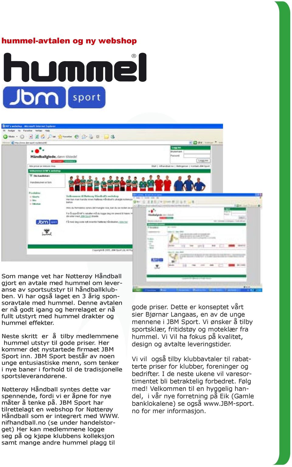 Her kommer det nystartede firmaet JBM Sport inn. JBM Sport består av noen unge entusiastiske menn, som tenker i nye baner i forhold til de tradisjonelle sportsleverandørene.