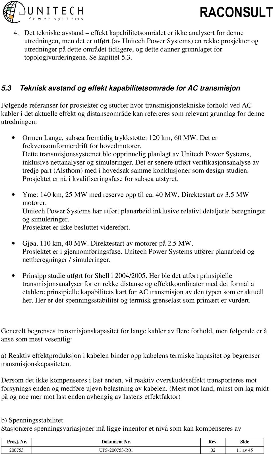 3. 5.3 Teknisk avstand og effekt kapabilitetsområde for AC transmisjon Følgende referanser for prosjekter og studier hvor transmisjonstekniske forhold ved AC kabler i det aktuelle effekt og